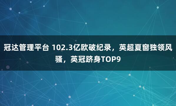冠达管理平台 102.3亿欧破纪录,英超夏窗独领风骚,英冠跻身TOP9
