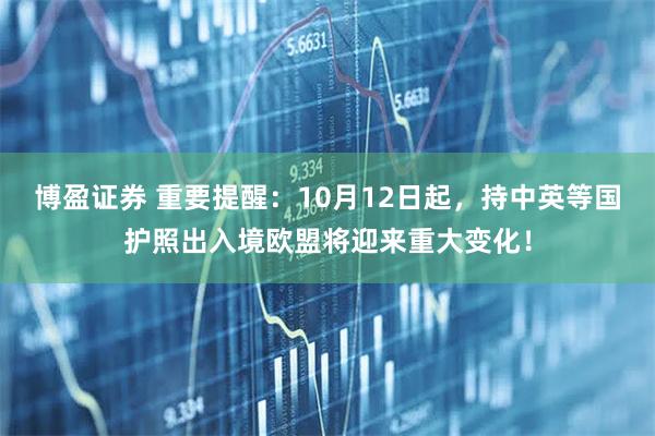 博盈证券 重要提醒:10月12日起,持中英等国护照出入境欧盟将迎来重大变化!