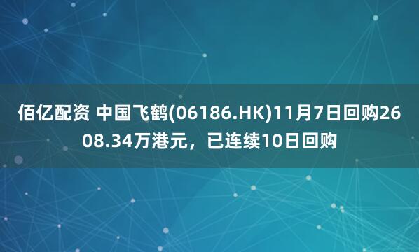 佰亿配资 中国飞鹤(06186.HK)11月7日回购2608.34万港元,已连续10日回购