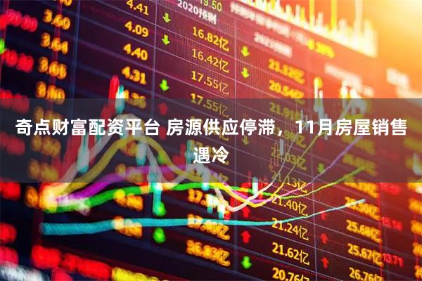 奇点财富配资平台 房源供应停滞，11月房屋销售遇冷