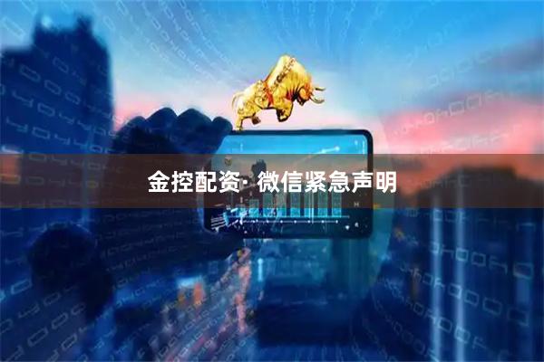 金控配资· 微信紧急声明